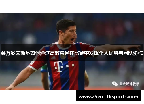 莱万多夫斯基如何通过高效沟通在比赛中发挥个人优势与团队协作