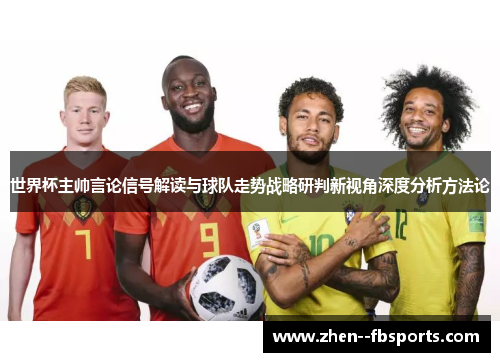世界杯主帅言论信号解读与球队走势战略研判新视角深度分析方法论
