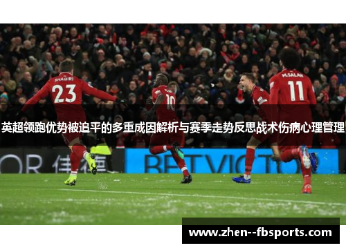 英超领跑优势被追平的多重成因解析与赛季走势反思战术伤病心理管理