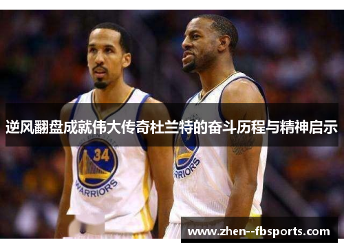 逆风翻盘成就伟大传奇杜兰特的奋斗历程与精神启示
