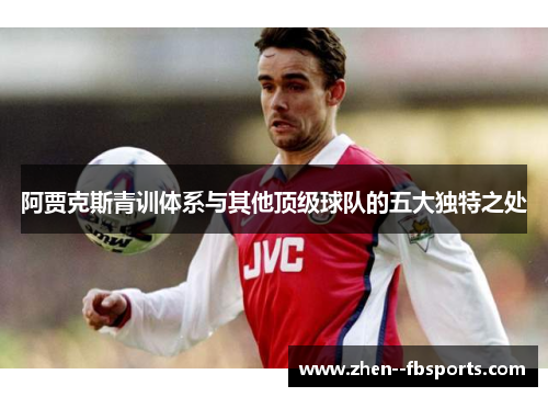 阿贾克斯青训体系与其他顶级球队的五大独特之处