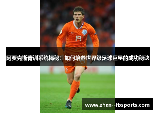 阿贾克斯青训系统揭秘：如何培养世界级足球巨星的成功秘诀