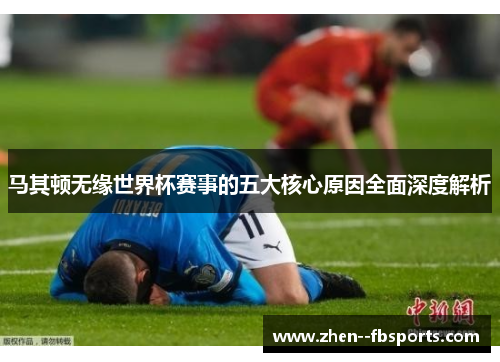 马其顿无缘世界杯赛事的五大核心原因全面深度解析