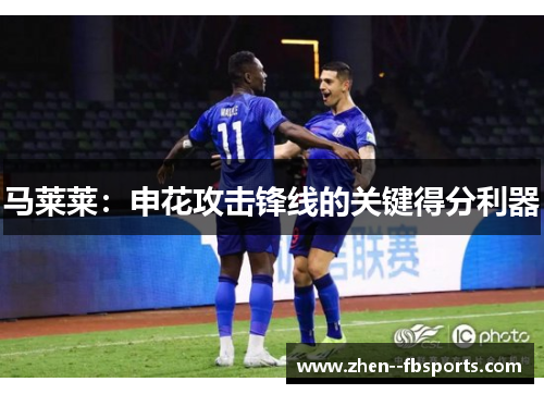 马莱莱：申花攻击锋线的关键得分利器