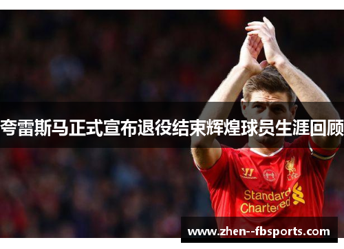 夸雷斯马正式宣布退役结束辉煌球员生涯回顾