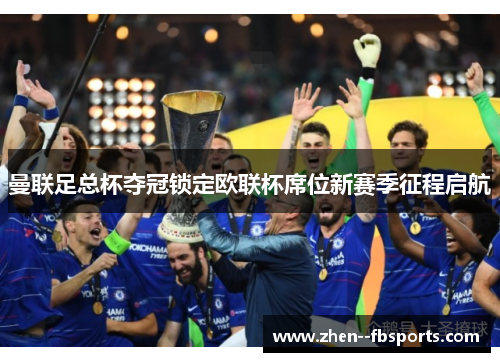 曼联足总杯夺冠锁定欧联杯席位新赛季征程启航