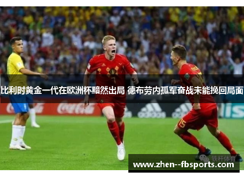 比利时黄金一代在欧洲杯黯然出局 德布劳内孤军奋战未能挽回局面