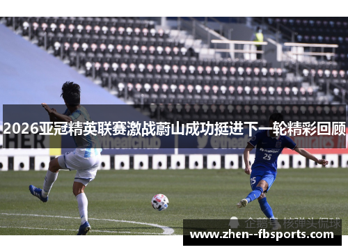 2026亚冠精英联赛激战蔚山成功挺进下一轮精彩回顾