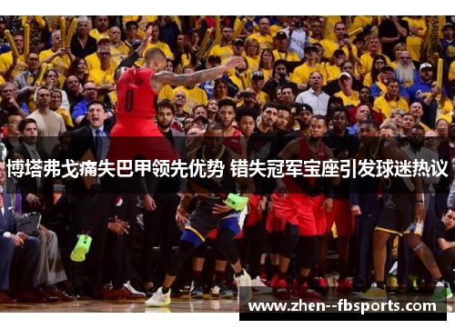 博塔弗戈痛失巴甲领先优势 错失冠军宝座引发球迷热议