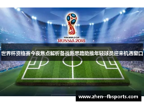 世界杯资格赛今夜焦点解析备战新思路助推年轻球员迎来机遇窗口