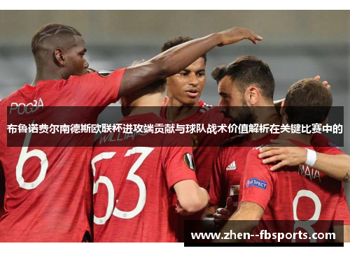 布鲁诺费尔南德斯欧联杯进攻端贡献与球队战术价值解析在关键比赛中的