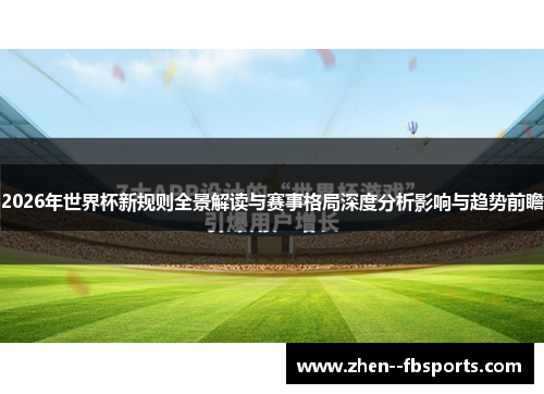 2026年世界杯新规则全景解读与赛事格局深度分析影响与趋势前瞻
