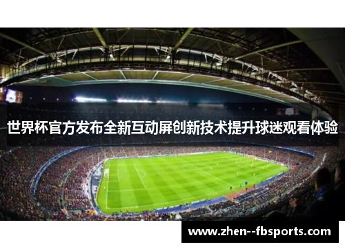 世界杯官方发布全新互动屏创新技术提升球迷观看体验