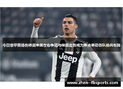 今日意甲赛场伤停潮来袭左右争冠与保级走势成为焦点牵动各队排兵布阵