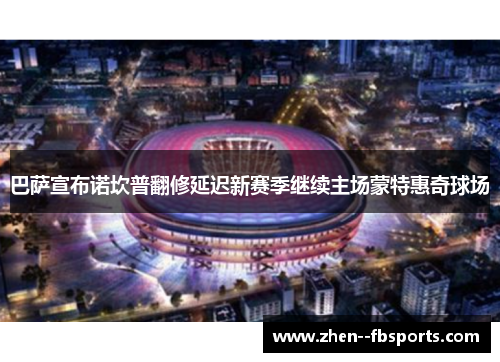 巴萨宣布诺坎普翻修延迟新赛季继续主场蒙特惠奇球场