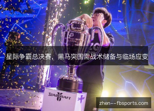 星际争霸总决赛，黑马突围需战术储备与临场应变